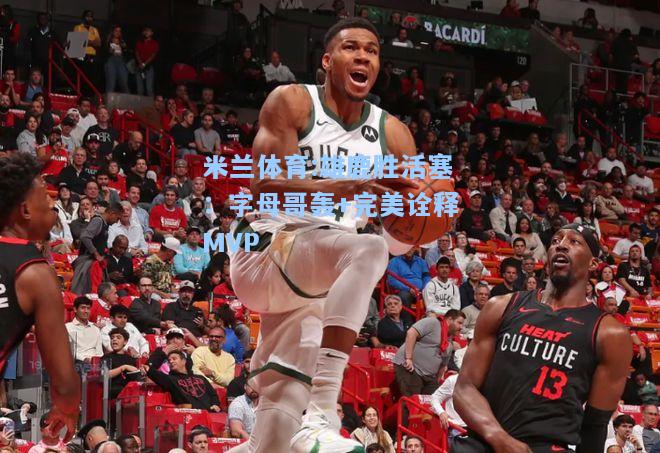 雄鹿胜活塞：字母哥轰+完美诠释MVP