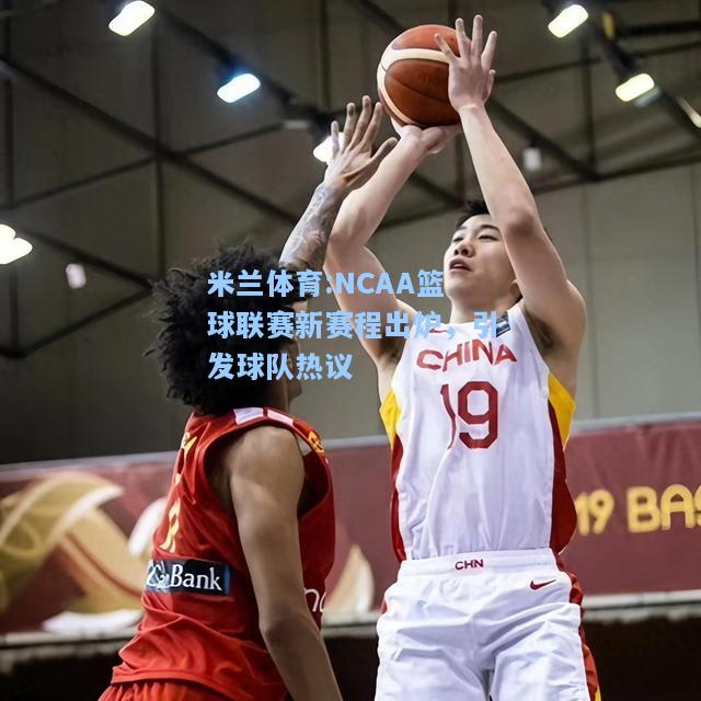 NCAA篮球联赛新赛程出炉，引发球队热议