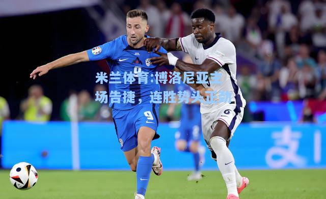 米兰体育:博洛尼亚主场告捷，连胜势头正劲