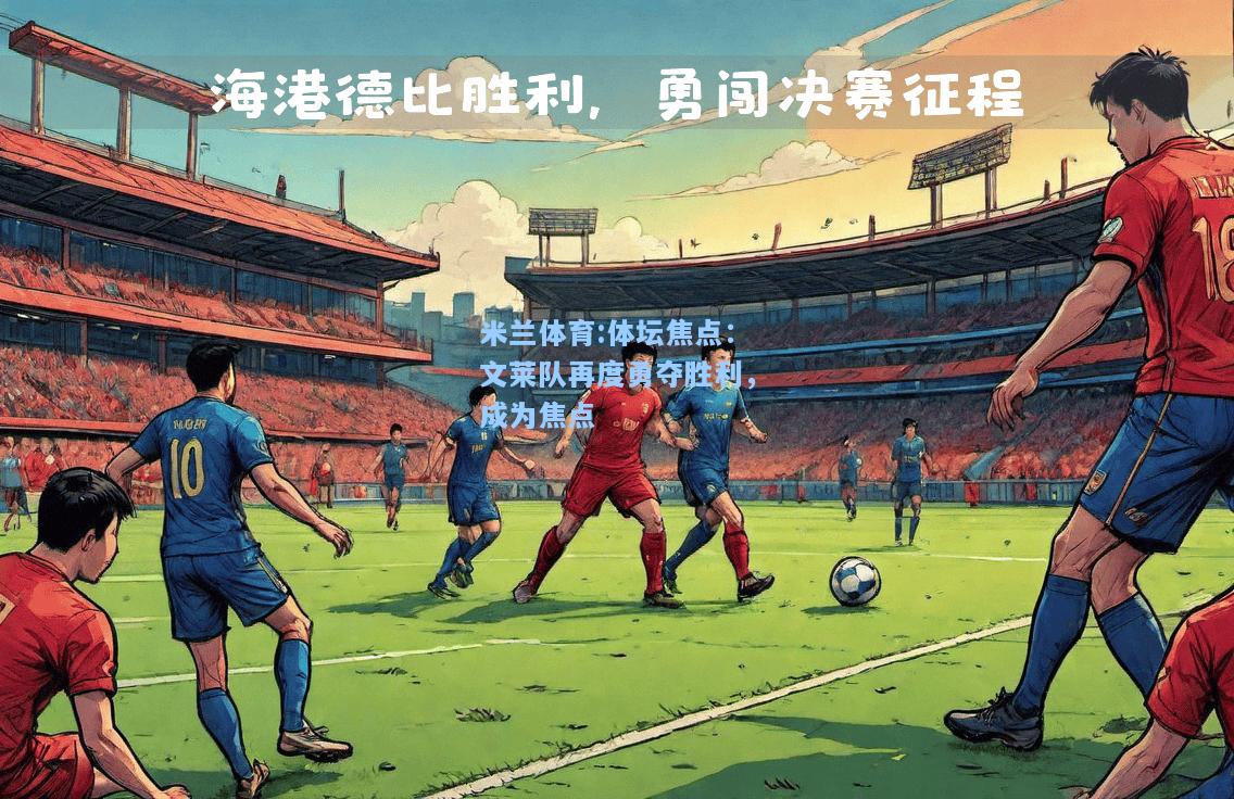 米兰体育:体坛焦点：文莱队再度勇夺胜利，成为焦点