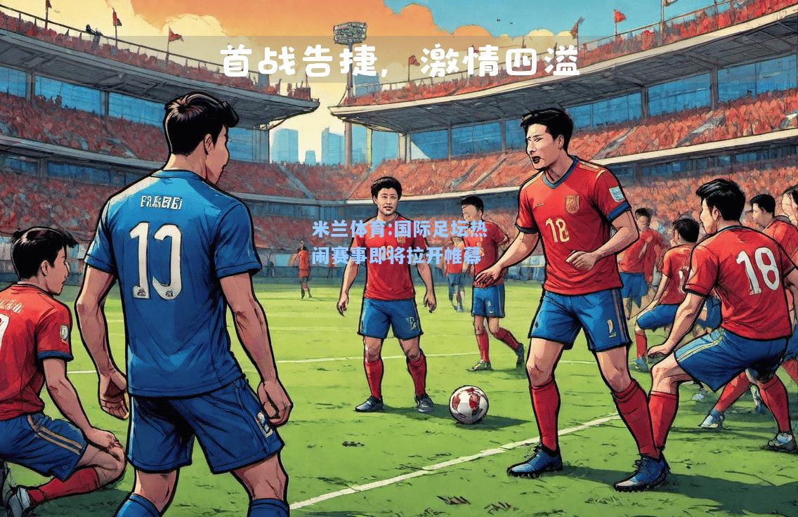米兰体育:国际足坛热闹赛事即将拉开帷幕