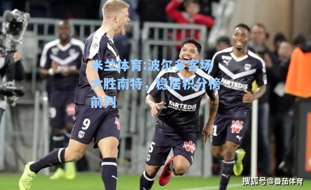 波尔多客场大胜南特，稳居积分榜前列