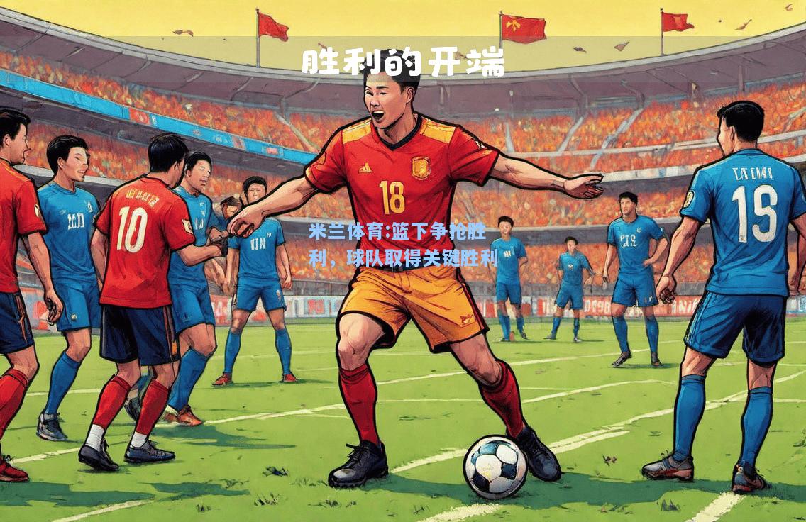 米兰体育:篮下争抢胜利，球队取得关键胜利