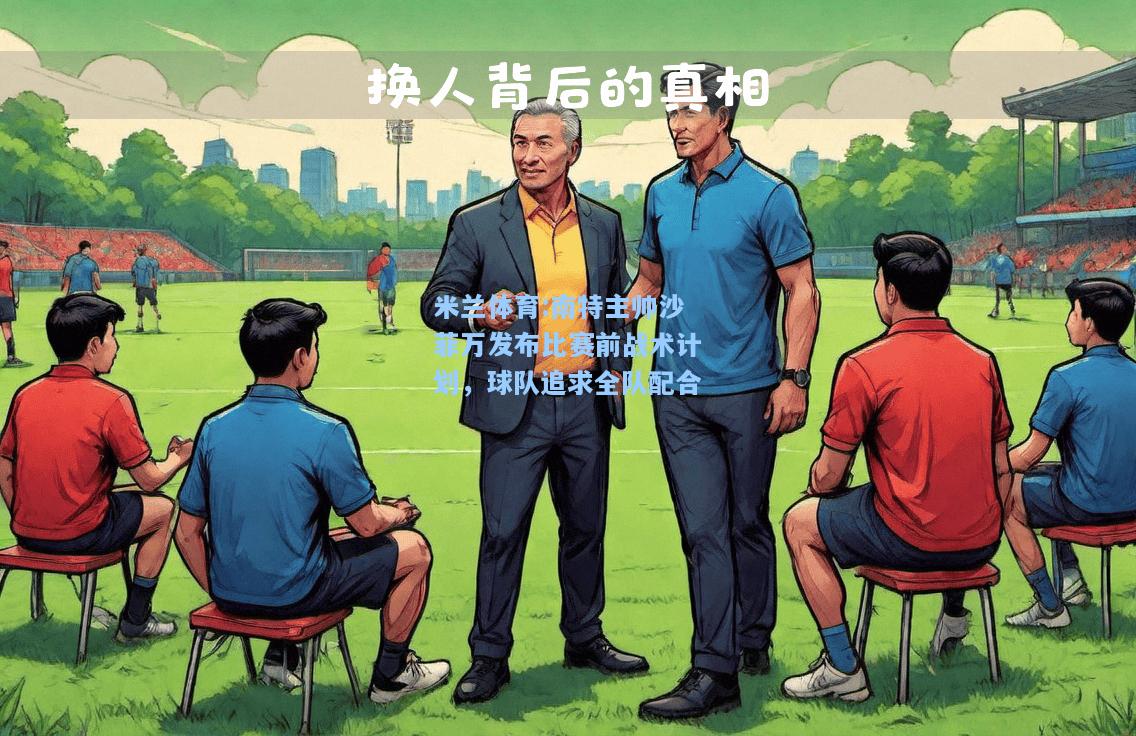南特主帅沙菲万发布比赛前战术计划，球队追求全队配合