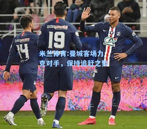 曼城客场力克对手，保持追赶之势