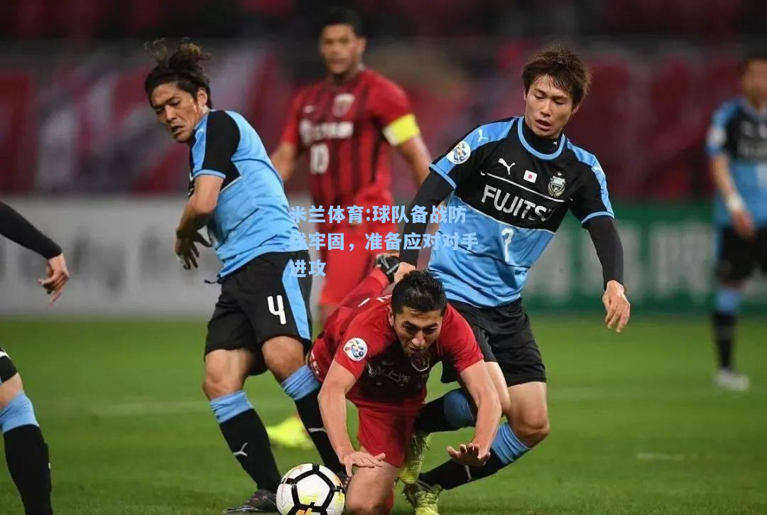 球队备战防线牢固，准备应对对手进攻
