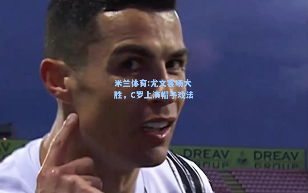 尤文客场大胜，C罗上演帽子戏法