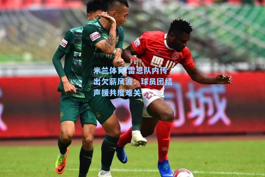 雷恩队内传出欠薪风波：球员团结声援共度难关