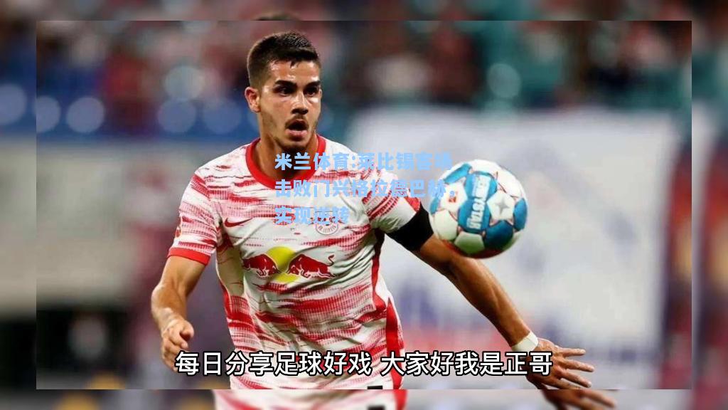 米兰体育:莱比锡客场击败门兴格拉德巴赫，实现逆转