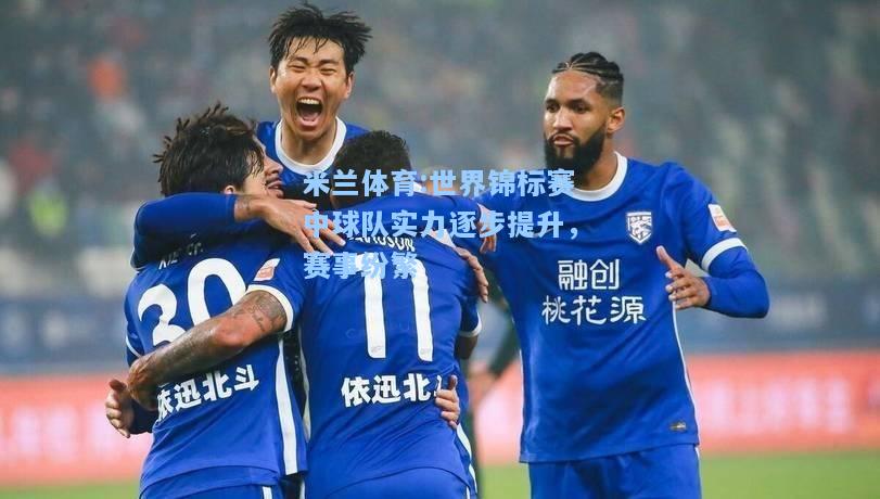米兰体育:世界锦标赛中球队实力逐步提升，赛事纷繁