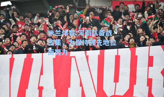 河南队备战密集，为保持领先地位而努力